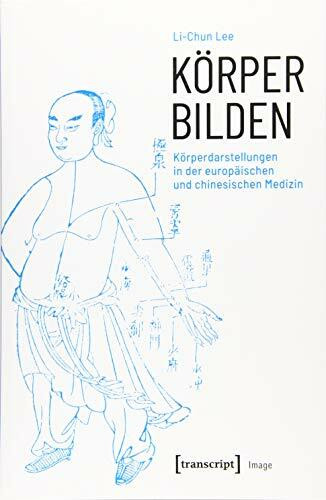 Körper bilden: Körperdarstellungen in der europäischen und chinesischen Medizin (Image, Bd. 159)