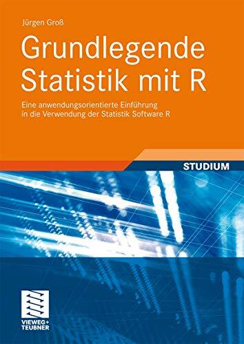 Grundlegende Statistik mit R: Eine anwendungsorientierte Einführung in die Verwendung der Statistik Software R Grundlegende Statistik mit R: Eine anwendungsorientierte Einführung in die Verwendung der Statistik Software R