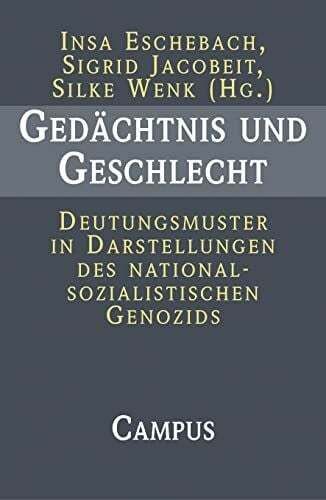 Gedächtnis und Geschlecht: Deutungsmuster in Darstellungen des nationalsozialistischen Genozids