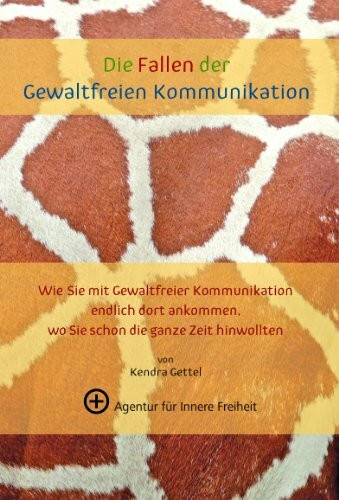 Die Fallen der Gewaltfreien Kommunikation: Wie Sie mit Gewaltfreier Kommunikation endlich dort ankommen wo Sie die ganze Zeit hinwollten