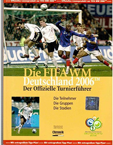 Die FIFA WM Deutschland 2006. Der offizielle Turnierführer: Die Teilnehmer. Die Gruppen. Die Stadien
