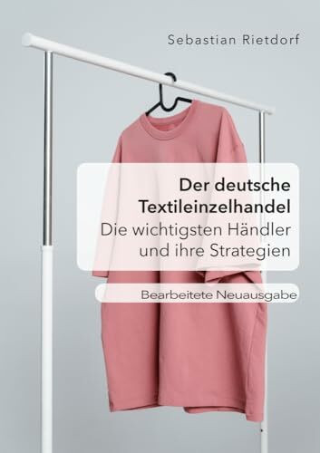 Der deutsche Textileinzelhandel: Die wichtigsten Händler und ihre Strategien: Bearbeitete Neuausgabe