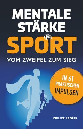 Mentale Stärke im Sport. Vom Zweifel zum Sieg in 61 praktischen Impulsen