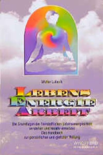 LEA - Lebensenergiearbeit: Die Grundlagen der feinstofflichen Lebensenergiearbeit verstehen und kreativ einsetzen. Das Handbuch zur persönlichen und globalen Heilung