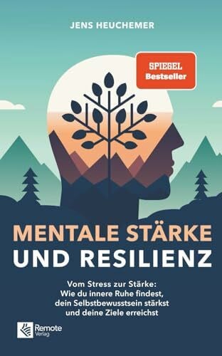 Mentale Stärke und Resilienz: Vom Stress zur Stärke: Wie du innere Ruhe findest, dein Selbstbewusstsein stärkst und deine Ziele erreichst