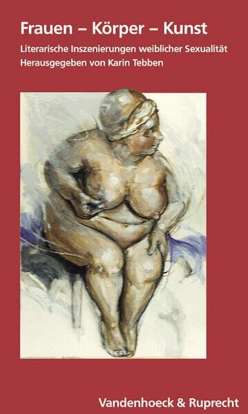 Frauen – Körper – Kunst: Literarische Inszenierungen weiblicher Sexualität