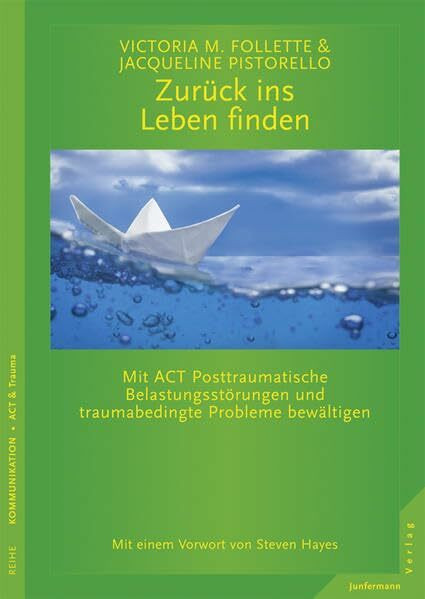 Zurück ins Leben finden: Mit ACT Posttraumatische Belastungsstörungen und traumabedingte Probleme bewältigen