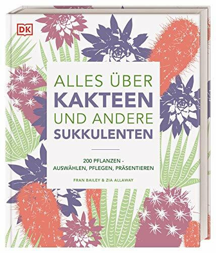 Alles über Kakteen und andere Sukkulenten: 200 Pflanzen: Auswählen, Pflegen, Präsentieren