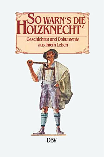 So warn's die Holzknecht'.: Geschichten und Dokumente aus ihrem Leben.