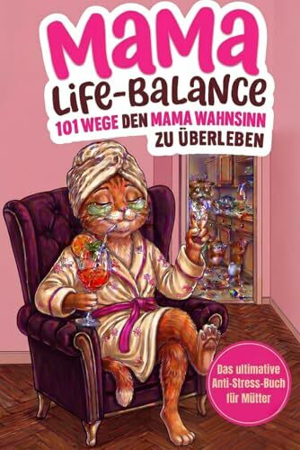 Mama-Life-Balance: 101 Wege, den Mama Wahnsinn zu überleben, ohne die Kinder an die Wand zu klatschen. Das ultimative Anti-Stress-Buch für Mütter