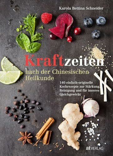 Kraftzeiten nach der Chinesischen Heilkunde: 140 einfach-originelle Kochrezepte zur Stärkung, Reinigung und für inneres Gleichgewicht