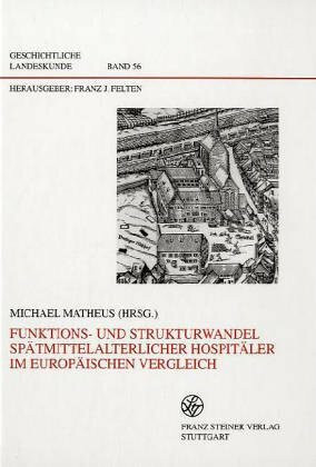 Funktions- und Strukturwandel spätmittelalterlicher Hospitäler im europäischen Vergleich (Geschichtliche Landeskunde, Band 56)