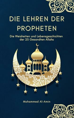 Die Lehren der Propheten: Die Weisheiten und Lebensgeschichten der 25 Gesandten Allahs (Islamische Bücher) (Ratgeber für Muslime)
