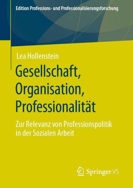 Gesellschaft, Organisation, Professionalität: Zur Relevanz von Professionspolitik in der Sozialen Arbeit (Edition Professions- und Professionalisierungsforschung, Band 12)