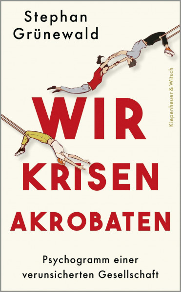 Wir Krisenakrobaten: Psychogramm einer verunsicherten Gesellschaft