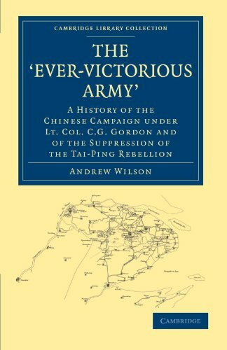 The 'Ever-Victorious Army': A History of the Chinese Campaign under Lt. Col. C. G. Gordon and of the Suppression of the Tai-Ping Rebellion (Cambridge Library Collection - History)