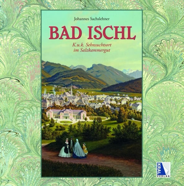 Bad Ischl - K. u. k. Sehnsuchtsort im Salzkammergut (K.u.k. Sehnsuchtsorte)