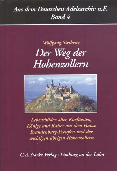 Der Weg der Hohenzollern: Lebensbilder aller Kurfürsten, Könige und Kaiser aus dem Hause Brandenburg-Preußen und der wichtigen übrigen Hohenzollern (Aus dem Deutschen Adelsarchiv, Band 7)