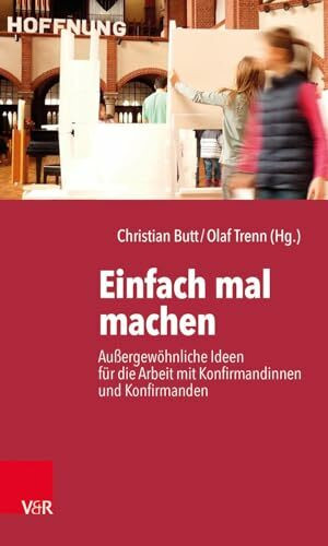 Einfach mal machen: Außergewöhnliche Ideen für die Arbeit mit Konfirmandinnen und Konfirmanden