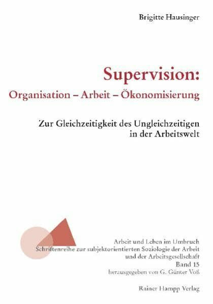 Supervision: Organisation – Arbeit – Ökonomisierung: Zur Gleichzeitigkeit des Ungleichzeitigen in der Arbeitswelt (Arbeit und Leben im Umbruch)