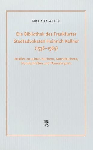 Die Bibliothek des Frankfurter Stadtadvokaten Heinrich Kellner (1536-1589): Studien zu seinen Büchern, Kunstbüchern, Handschriften und Manuskripten (Frankfurter Bibliotheksschriften)