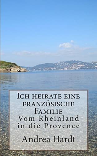 Ich heirate eine französische Familie: Vom Rheinland in die Provence
