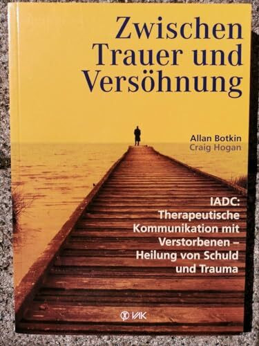 Zwischen Trauer und Versöhnung: IADC: Therapeutische Kommunikation mit Verstorbenen - Heilung von Schuld und Trauma