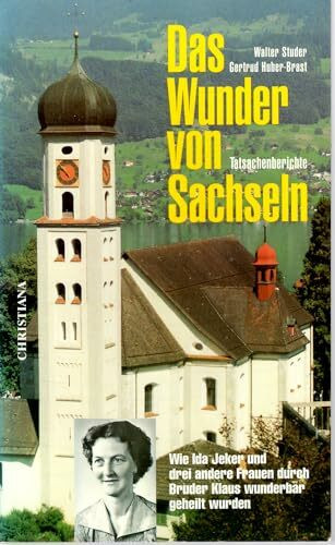 Das Wunder von Sachseln: Wie Ida Jeker und 3 andere Frauen durch Bruder Klaus wunderbar geheiltwurden - Tatsachenberichte