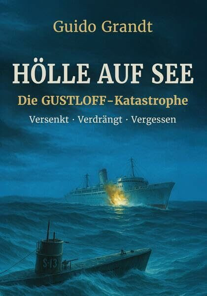 Hölle auf See: Die Gustloff-Katastrophe: Versenkt, Verdrängt, Vergessen