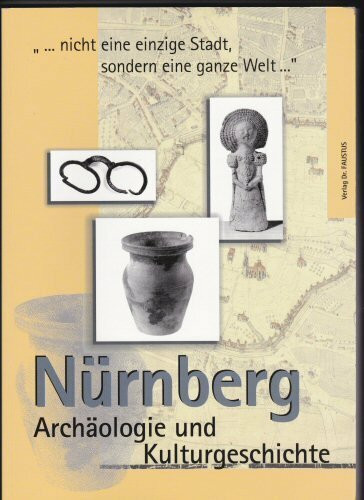 Nürnberg - Archäologie und Kulturgeschichte: ... nicht eine einzige Stadt, sondern eine ganze Welt...