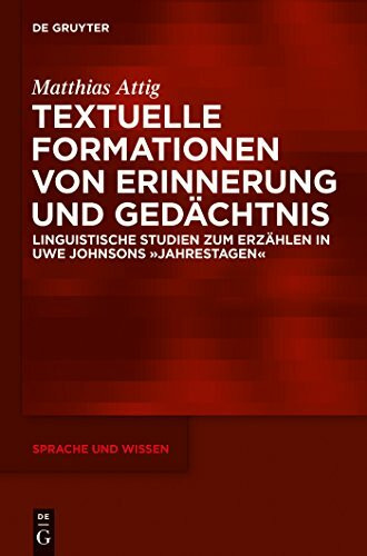 Textuelle Formationen von Erinnerung und Gedächtnis: Linguistische Studien zum Erzählen in Uwe Johnsons »Jahrestagen« (Sprache und Wissen (SuW), 18, Band 18)