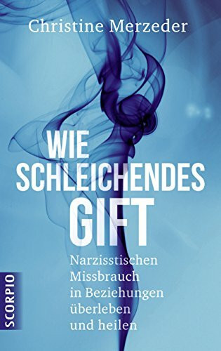 Wie schleichendes Gift: Narzisstischen Missbrauch in Beziehungen überleben und heilen