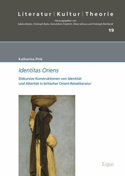 Identitas Oriens: Diskursive Konstruktionen von Identität und Alterität in britischer Orient-Reiseliteratur (Literatur – Kultur – Theorie, Band 19)