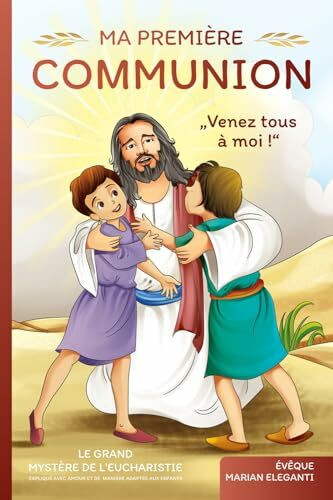 Ma Sainte première communion : Venez tous à moi !: Le grand mystère de l'Eucharistie expliqué avec amour et de manière adaptée aux enfants