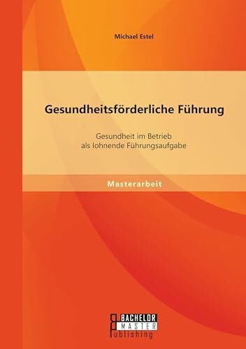 Gesundheitsförderliche Führung: Gesundheit im Betrieb als lohnende Führungsaufgabe
