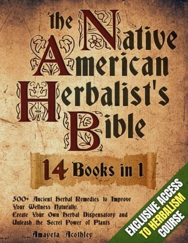 Native American Herbalist’s Bible - 14 Books in 1: 500+ Ancient Herbal Remedies to Improve Your Wellness Naturally. Create Your Own Herbal Dispensatory and Unleash the Secret Power of Plants