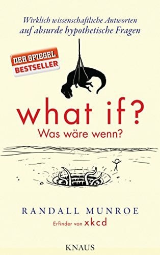 What if? Was wäre wenn?: Wirklich wissenschaftliche Antworten auf absurde hypothetische Fragen