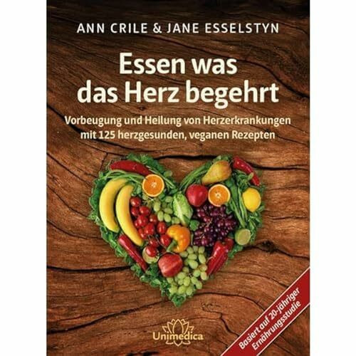 Essen was das Herz begehrt: Vorbeugung und Heilung von Herzerkrankungen mit 125 herzgesunden, veganen Rezepten
