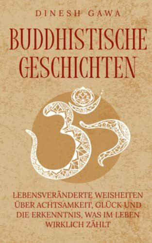 Buddhistische Geschichten: Lebensveränderte Weisheiten über Achtsamkeit, Glück und die Erkenntnis, was im Leben wirklich zählt (inkl. Entspannungstechniken für den Alltag)