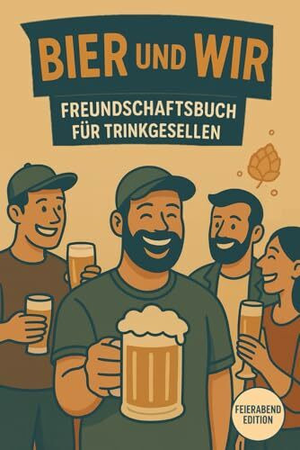 Bier & Wir – Freundschaftsbuch für Trink-Gesellen: Feierabend Edition: Das ideale Geschenk für Männer, Bierliebhaber und echte Kumpels - das ultimative Bier Freundebuch für Männer