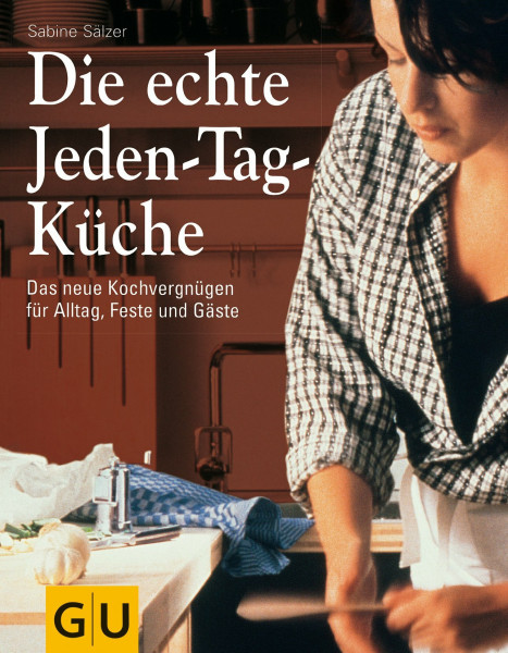 Die echte Jeden-Tag-Küche: Das neue Kochvergnügen für Alltag, Feste und Gäste