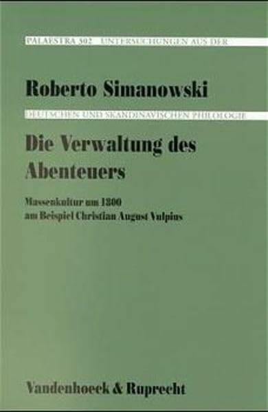 Die Verwaltung des Abenteuers: Massenkultur um 1800 am Beispiel Christian August Vulpius (Veroffentlichungen Der Niedersachsischen Archivverwaltung, 302, Band 302)