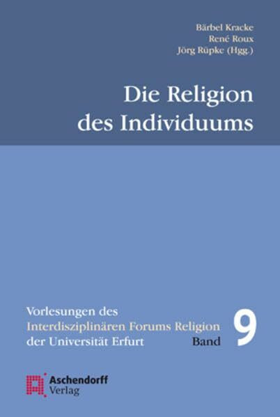 Die Religion des Individuums (Vorlesungen des Interdisziplinären Forums Religion der Universität Erfurt)