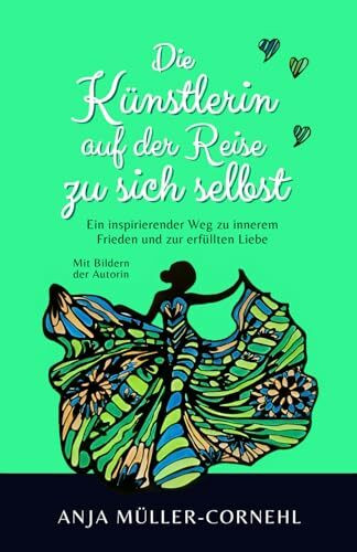 Die Künstlerin auf der Reise zu sich selbst - Ein inspirierender Weg zu innerem Frieden und zur erfüllten Liebe: Mit Bildern der Autorin
