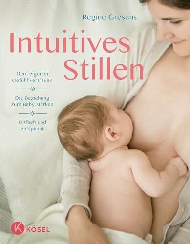 Intuitives Stillen: Einfach und entspannt – Dem eigenen Gefühl vertrauen – Die Beziehung zum Baby stärken