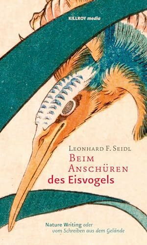 Beim Anschüren des Eisvogels: Nature Writing oder vom Schreiben aus dem Gelände