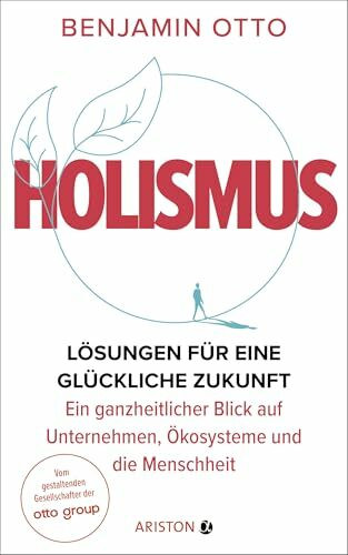 Holismus: Lösungen für eine glückliche Zukunft – ein ganzheitlicher Blick auf Unternehmen, Ökosysteme und die Menschheit - Vom gestaltenden Gesellschafter der Otto Group