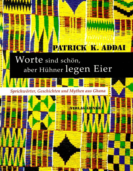 Worte sind schön, aber Hühner legen Eier: Sprichwörter, Geschichten und Mythen aus Ghana