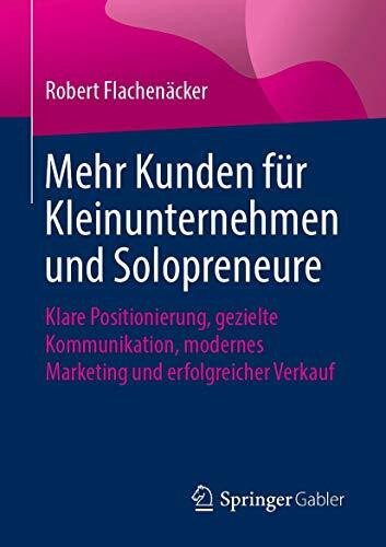 Mehr Kunden für Kleinunternehmen und Solopreneure: Klare Positionierung, gezielte Kommunikation, modernes Marketing und erfolgreicher Verkauf