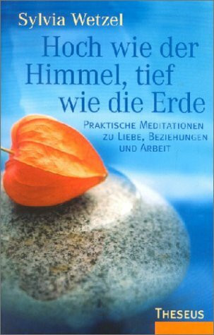 Hoch wie der Himmel, tief wie die Erde: Praktische Meditationen zu Liebe, Beziehungen und Arbeit